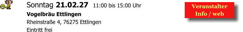 Veranstalter  Info / web  Sonntag 21.02.27  11:00 bis 15:00 Uhr Vogelbräu Ettlingen  Rheinstraße 4, 76275 Ettlingen Eintritt frei
