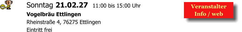 Veranstalter  Info / web  Sonntag 21.02.27  11:00 bis 15:00 Uhr Vogelbräu Ettlingen  Rheinstraße 4, 76275 Ettlingen Eintritt frei