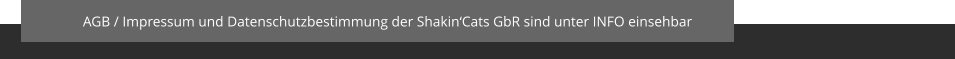 AGB / Impressum und Datenschutzbestimmung der Shakin‘Cats GbR sind unter INFO einsehbar